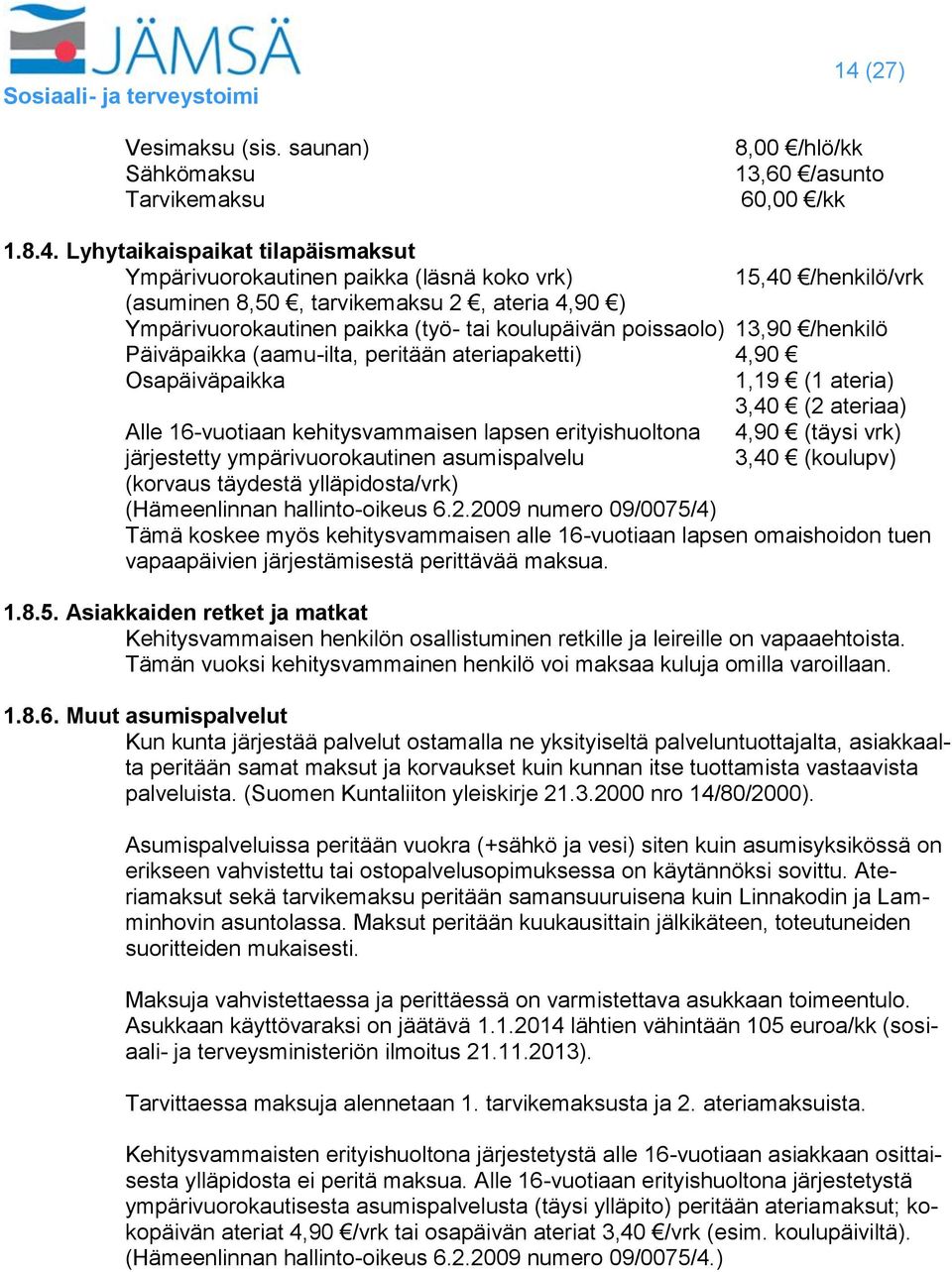 Lyhytaikaispaikat tilapäismaksut Ympärivuorokautinen paikka (läsnä koko vrk) 15,40 /henkilö/vrk (asuminen 8,50, tarvikemaksu 2, ateria 4,90 ) Ympärivuorokautinen paikka (työ- tai koulupäivän