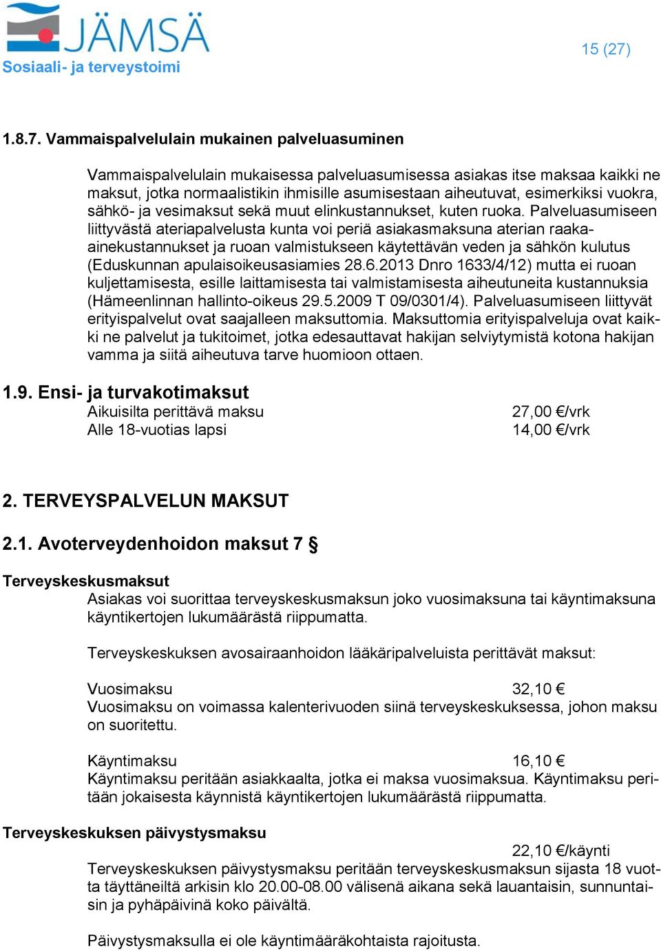 Vammaispalvelulain mukainen palveluasuminen Vammaispalvelulain mukaisessa palveluasumisessa asiakas itse maksaa kaikki ne maksut, jotka normaalistikin ihmisille asumisestaan aiheutuvat, esimerkiksi