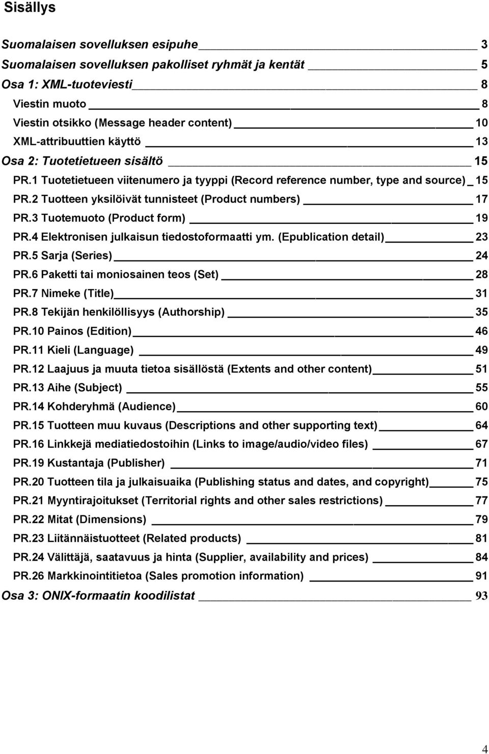 3 Tuotemuoto (Product form) 19 PR.4 Elektronisen julkaisun tiedostoformaatti ym. (Epublication detail) 23 PR.5 Sarja (Series) 24 PR.6 Paketti tai moniosainen teos (Set) 28 PR.7 Nimeke (Title) 31 PR.