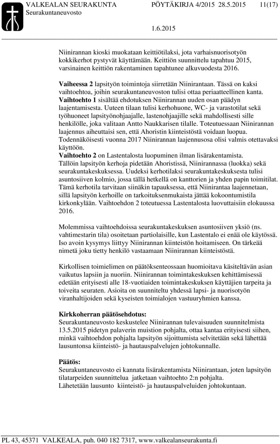 Tässä on kaksi vaihtoehtoa, joihin seurakuntaneuvoston tulisi ottaa periaatteellinen kanta. Vaihtoehto 1 sisältää ehdotuksen Niinirannan uuden osan päädyn laajentamisesta.