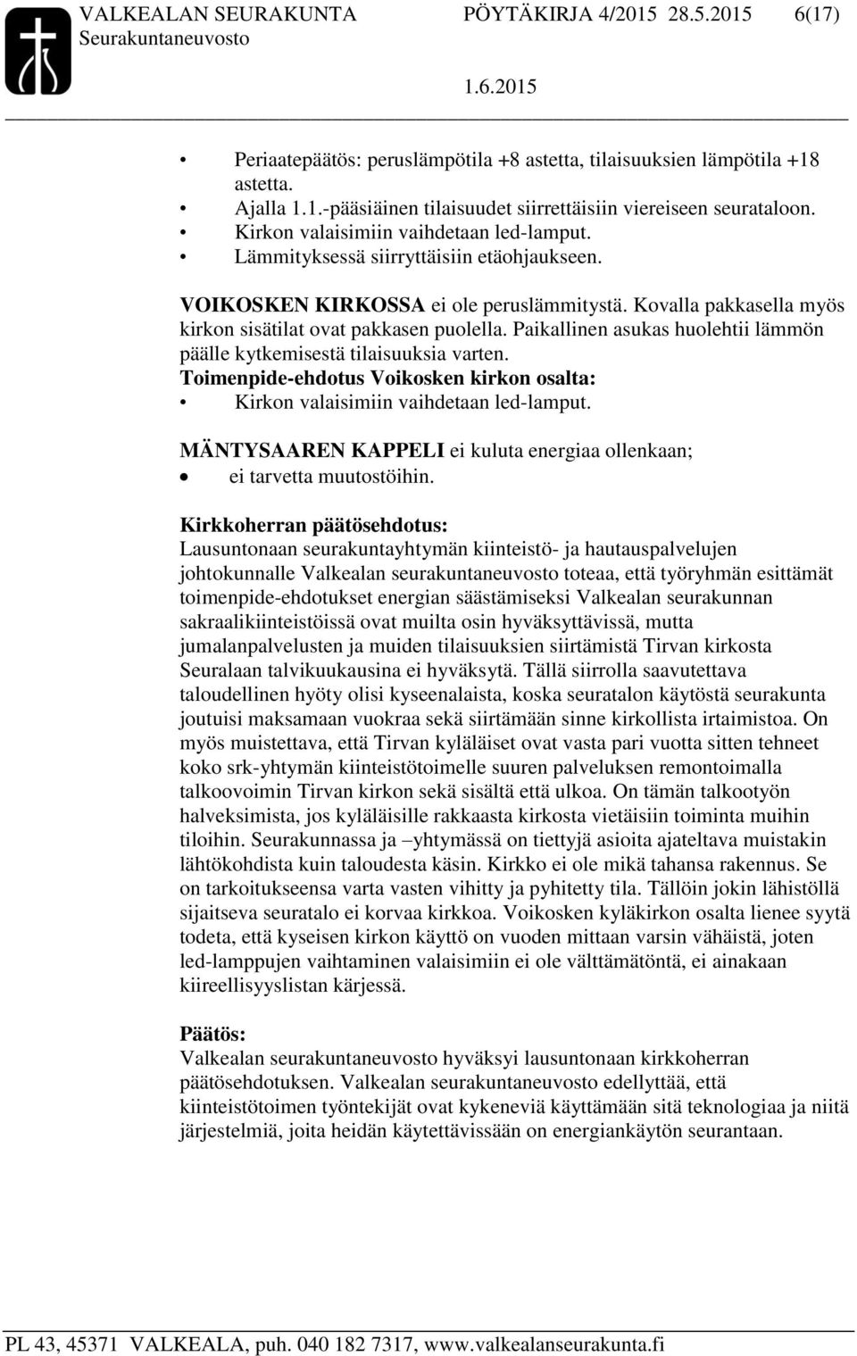 Paikallinen asukas huolehtii lämmön päälle kytkemisestä tilaisuuksia varten. Toimenpide-ehdotus Voikosken kirkon osalta: Kirkon valaisimiin vaihdetaan led-lamput.