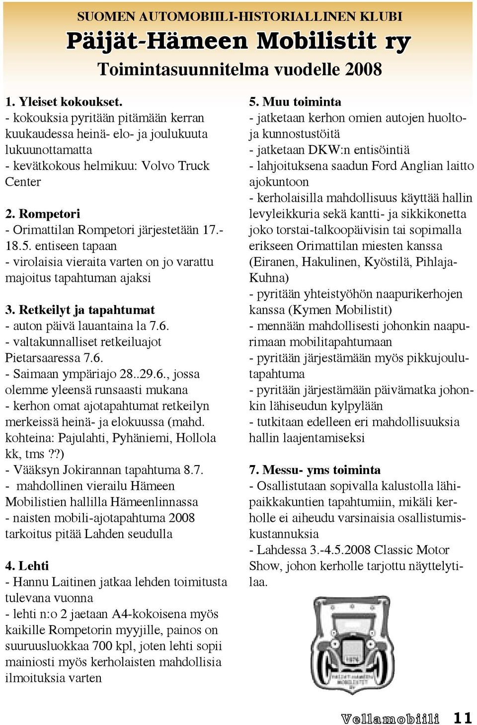 entiseen tapaan - virolaisia vieraita varten on jo varattu majoitus tapahtuman ajaksi 3. Retkeilyt ja tapahtumat - auton päivä lauantaina la 7.6. - valtakunnalliset retkeiluajot Pietarsaaressa 7.6. - Saimaan ympäriajo 28.