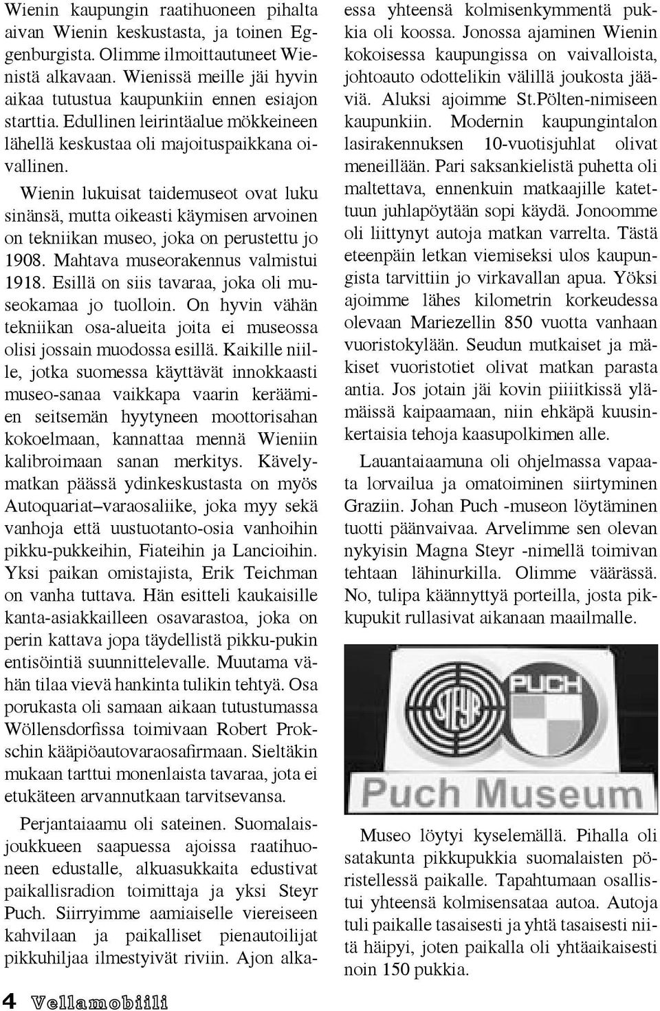 Wienin lukuisat taidemuseot ovat luku sinänsä, mutta oikeasti käymisen arvoinen on tekniikan museo, joka on perustettu jo 1908. Mahtava museorakennus valmistui 1918.