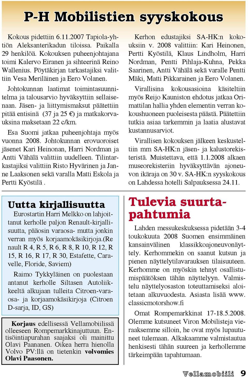 Jäsen- ja liittymismaksut päätettiin pitää entisinä (37 ja 25 ) ja matkakorvauksina maksetaan 22 c/km. Esa Suomi jatkaa puheenjohtaja myös vuonna 2008.