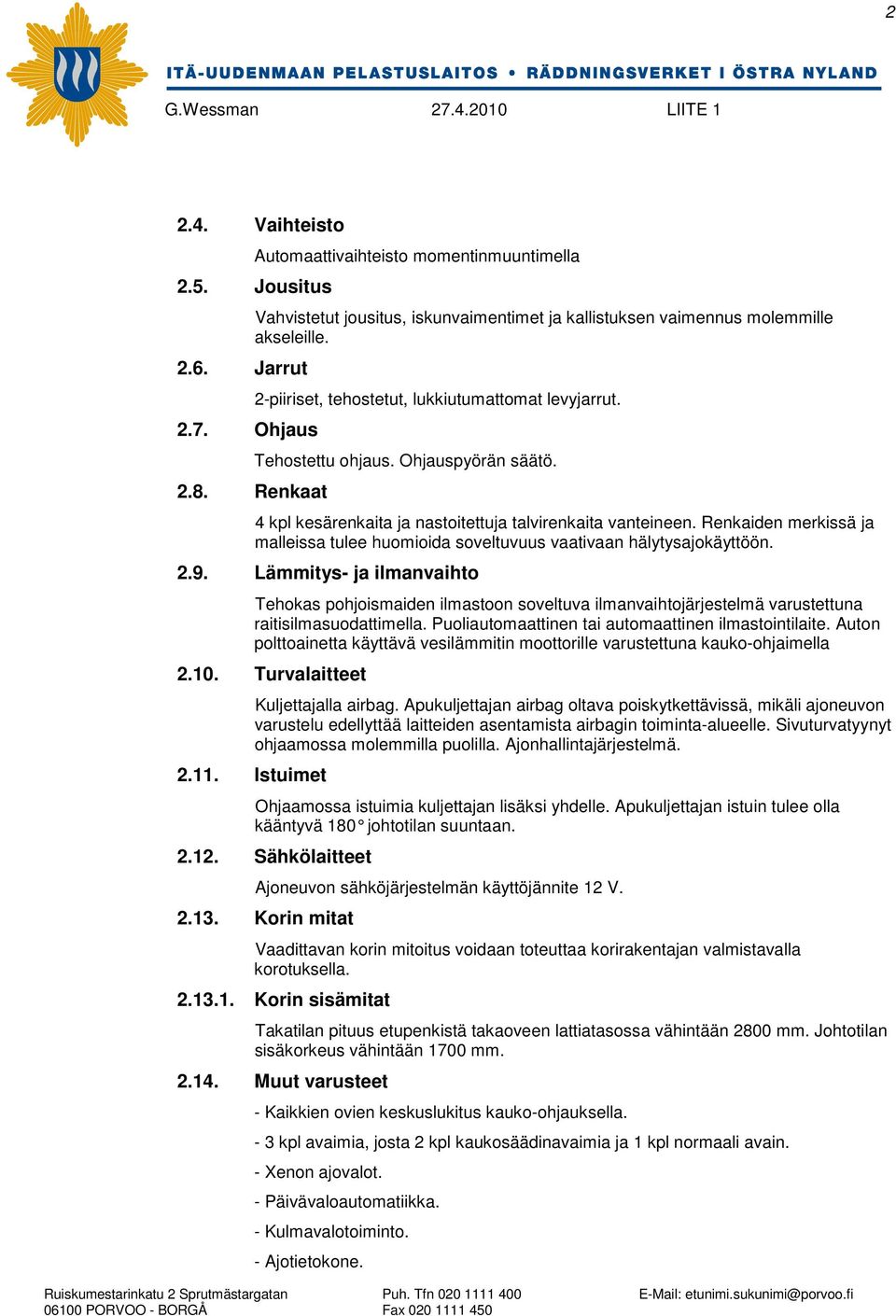 Renkaiden merkissä ja malleissa tulee huomioida soveltuvuus vaativaan hälytysajokäyttöön. 2.9.