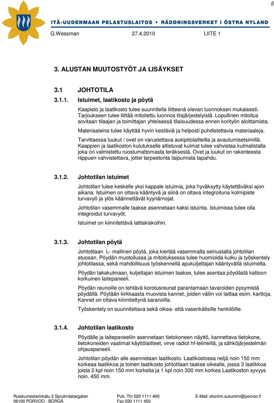 Materiaaleina tulee käyttää hyvin kestäviä ja helposti puhdistettavia materiaaleja. Tarvittaessa luukut / ovet on varustettava aukipitolaitteilla ja avautumisetsimillä.