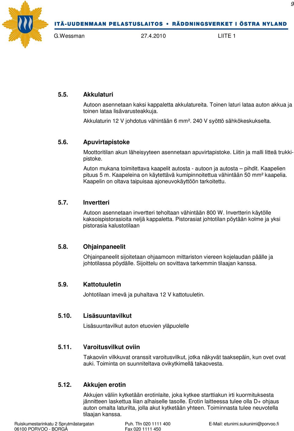 Auton mukana toimitettava kaapelit autosta - autoon ja autosta pihdit. Kaapelien pituus 5 m. Kaapeleina on käytettävä kumipinnoitettua vähintään 50 mm² kaapelia.