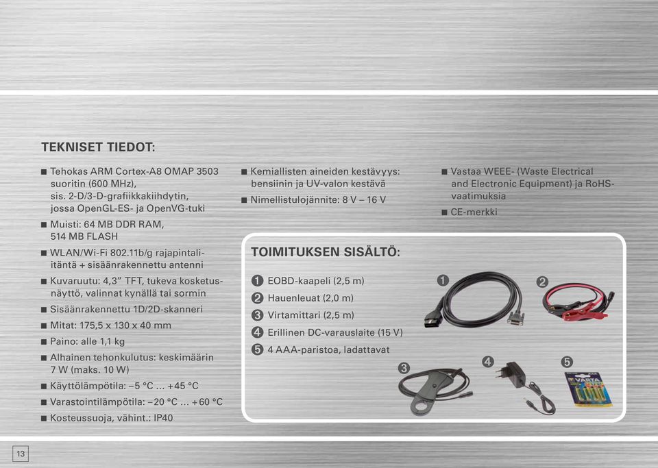 Alhainen tehonkulutus: keskimäärin 7 W (maks. 10 W) Käyttölämpötila: 5 C + 45 C Varastointilämpötila: 20 C + 60 C Kosteussuoja, vähint.