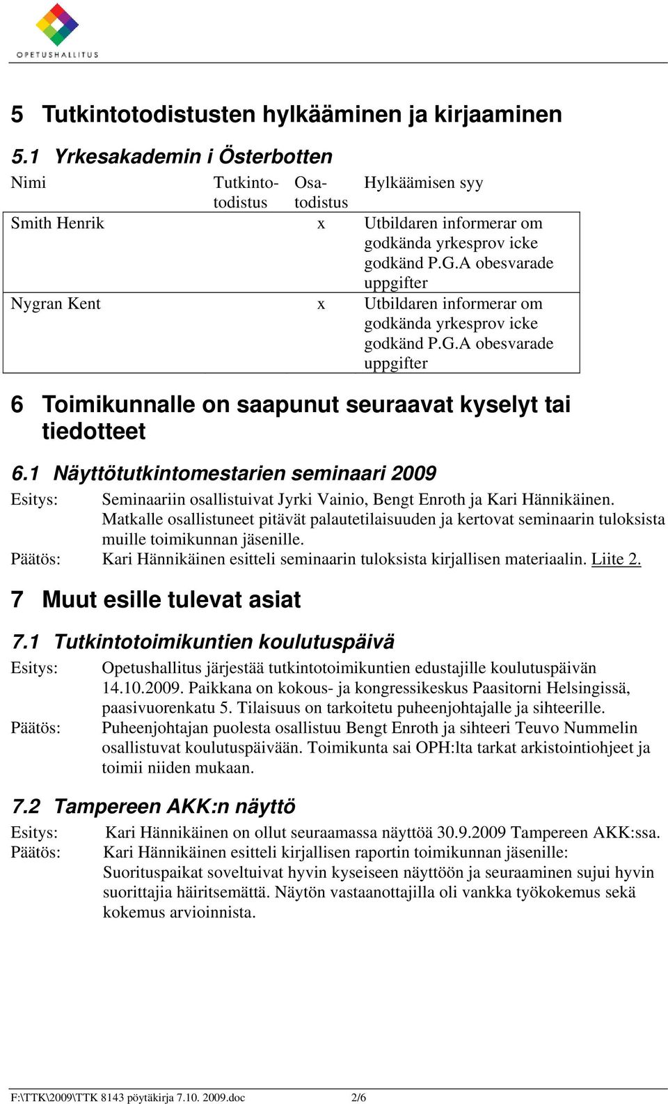 1 Näyttötutkintomestarien seminaari 2009 Seminaariin osallistuivat Jyrki Vainio, Bengt Enroth ja Kari Hännikäinen.