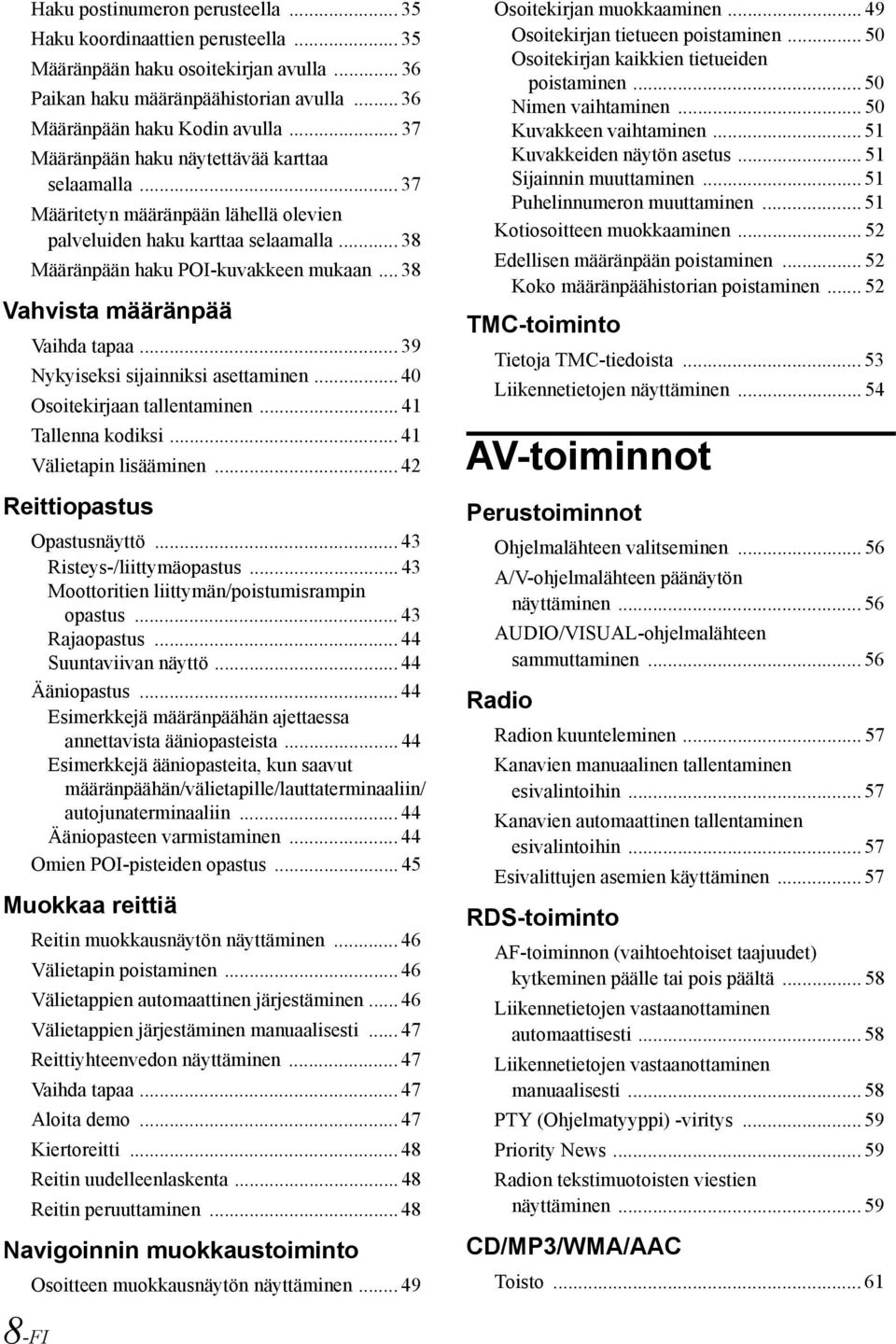 .. 38 Vahvista määränpää Vaihda tapaa... 39 Nykyiseksi sijainniksi asettaminen... 40 Osoitekirjaan tallentaminen... 41 Tallenna kodiksi... 41 Välietapin lisääminen... 42 Reittiopastus Opastusnäyttö.