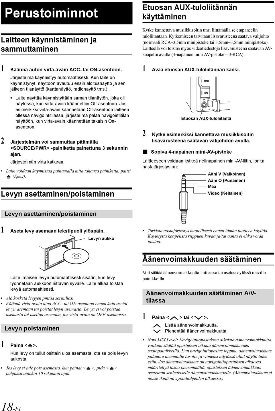 Laitteella voi toistaa myös videotiedostoja lisävarusteena saatavan AVkaapelin avulla (4-napainen mini AV-pistoke 3-RCA). 1 Käännä auton virta-avain ACC- tai ON-asentoon.