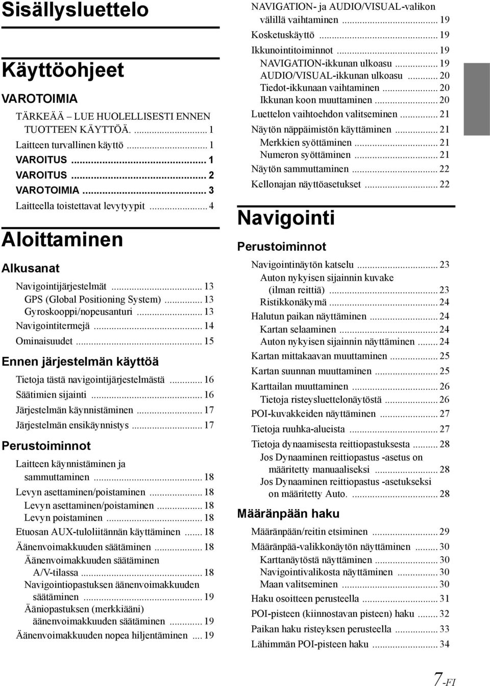 .. 14 Ominaisuudet... 15 Ennen järjestelmän käyttöä Tietoja tästä navigointijärjestelmästä... 16 Säätimien sijainti... 16 Järjestelmän käynnistäminen... 17 Järjestelmän ensikäynnistys.