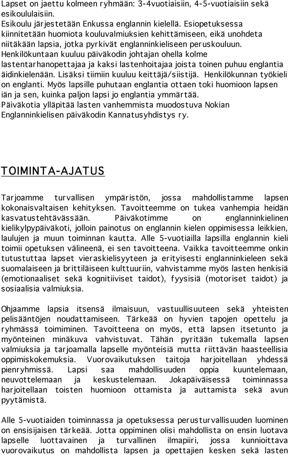 Henkilökuntaan kuuluu päiväkodin johtajan ohella kolme lastentarhanopettajaa ja kaksi lastenhoitajaa joista toinen puhuu englantia äidinkielenään. Lisäksi tiimiin kuuluu keittäjä/siistijä.