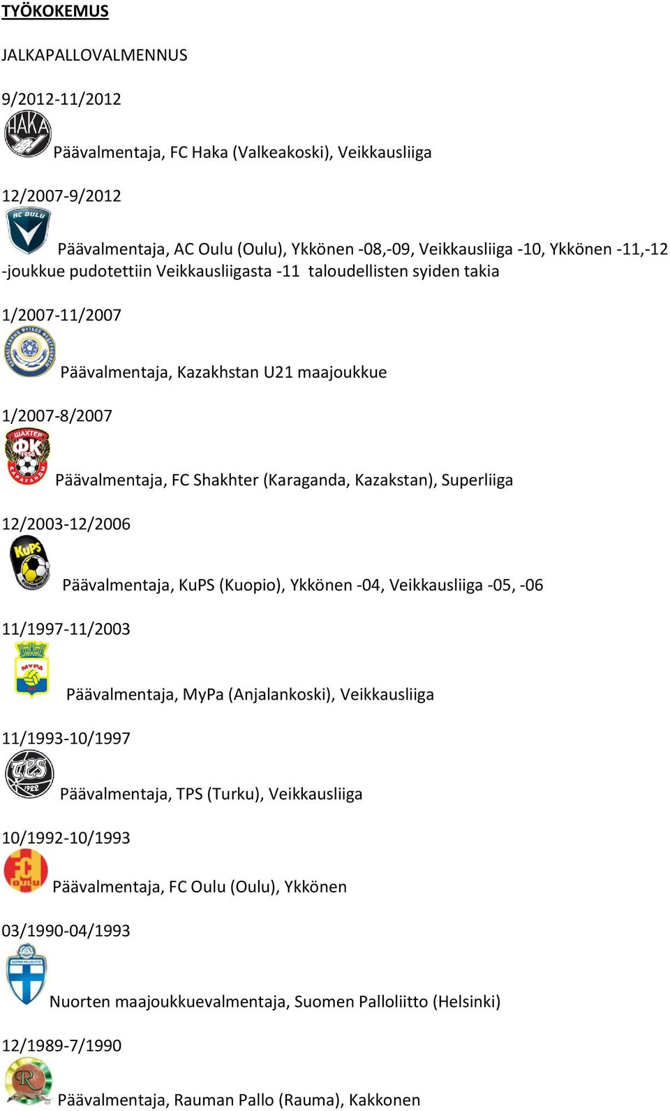 Superliiga 12/2003-12/2006 Päävalmentaja, KuPS (Kuopio), Ykkönen -04, Veikkausliiga -05, -06 11/1997-11/2003 Päävalmentaja, MyPa (Anjalankoski), Veikkausliiga 11/1993-10/1997 Päävalmentaja, TPS
