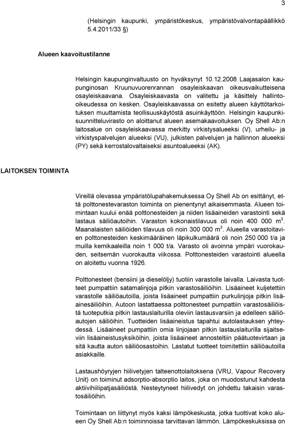 Osayleiskaavassa on esitetty alueen käyttötarkoituksen muuttamista teollisuuskäytöstä asuinkäyttöön. Helsingin kaupunkisuunnitteluvirasto on aloittanut alueen asemakaavoituksen.