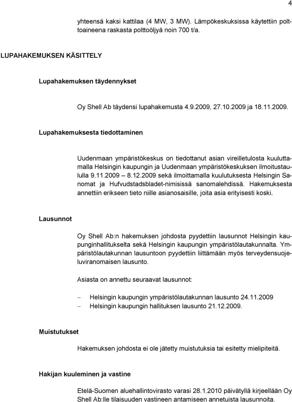 27.10.2009 ja 18.11.2009. Lupahakemuksesta tiedottaminen Uudenmaan ympäristökeskus on tiedottanut asian vireilletulosta kuuluttamalla Helsingin kaupungin ja Uudenmaan ympäristökeskuksen ilmoitustaululla 9.