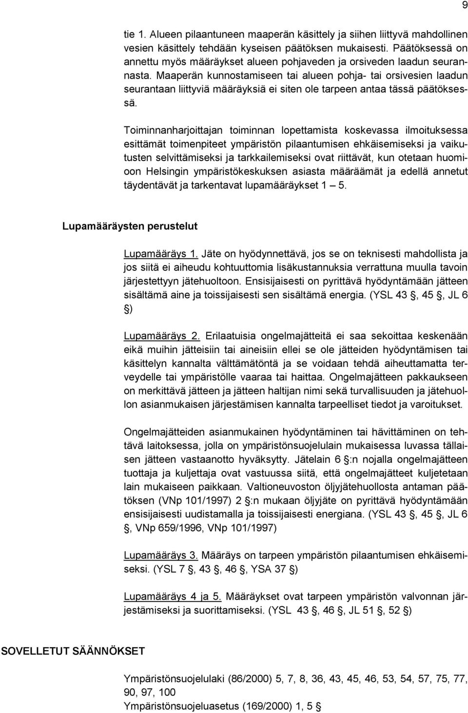 Maaperän kunnostamiseen tai alueen pohja- tai orsivesien laadun seurantaan liittyviä määräyksiä ei siten ole tarpeen antaa tässä päätöksessä.