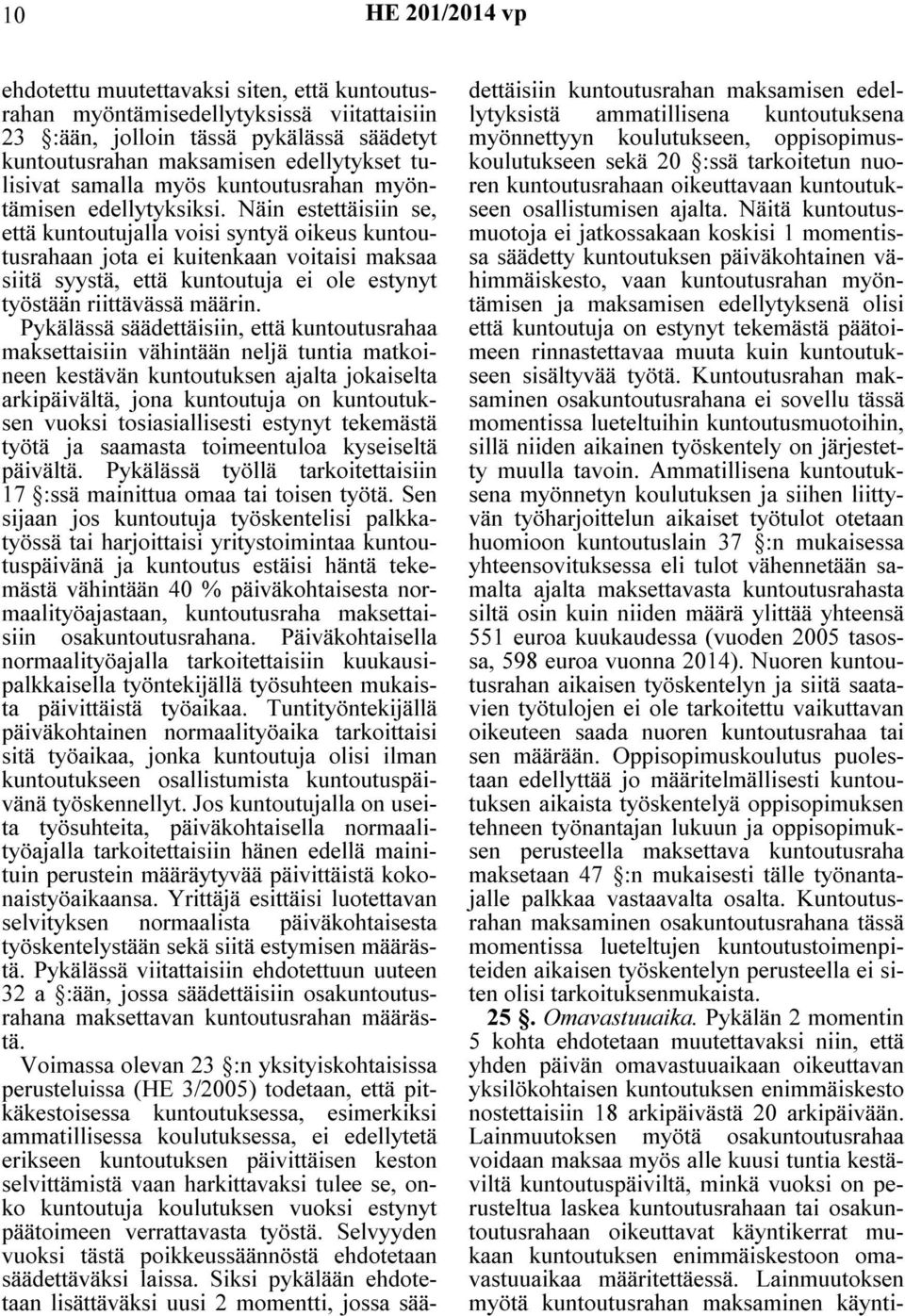 Näin estettäisiin se, että kuntoutujalla voisi syntyä oikeus kuntoutusrahaan jota ei kuitenkaan voitaisi maksaa siitä syystä, että kuntoutuja ei ole estynyt työstään riittävässä määrin.