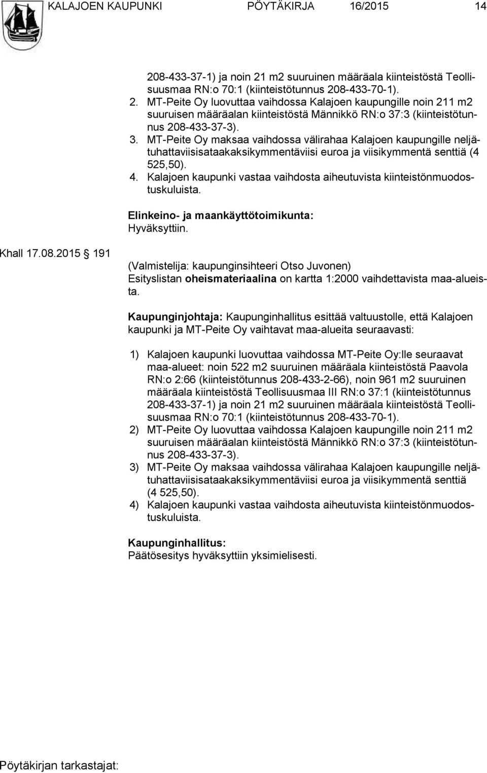 Kalajoen kaupunki vastaa vaihdosta aiheutuvista kiin teis tön muo dostus ku luis ta. Elinkeino- ja maankäyttötoimikunta: Hyväksyttiin. Khall 17.08.