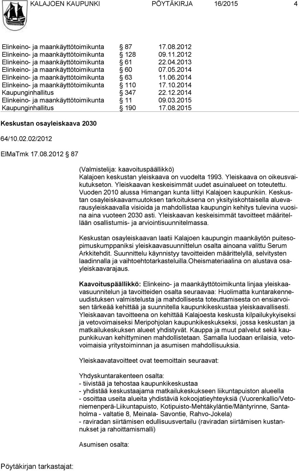 2014 Elinkeino- ja maankäyttötoimikunta 11 09.03.2015 Kaupunginhallitus 190 17.08.2015 Keskustan osayleiskaava 2030 64/10.02.02/2012 ElMaTmk 17.08.2012 87 (Valmistelija: kaavoituspäällikkö) Kalajoen keskustan yleiskaava on vuodelta 1993.