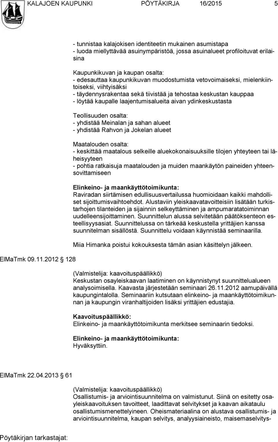 kaupunkikuvan muodostumista vetovoimaiseksi, mielenkiintoiseksi, viihtyisäksi - täydennysrakentaa sekä tiivistää ja tehostaa keskustan kauppaa - löytää kaupalle laajentumisalueita aivan