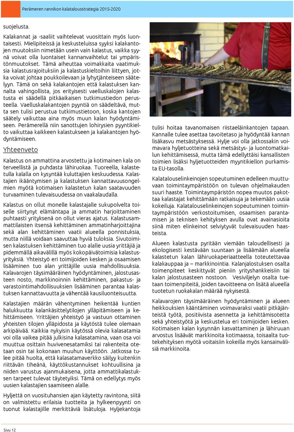 Tämä aiheuttaa voimakkaita vaatimuksia kalastusrajoituksiin ja kalastuskieltoihin liittyen, jotka voivat johtaa poukkoilevaan ja lyhytjänteiseen säätelyyn.