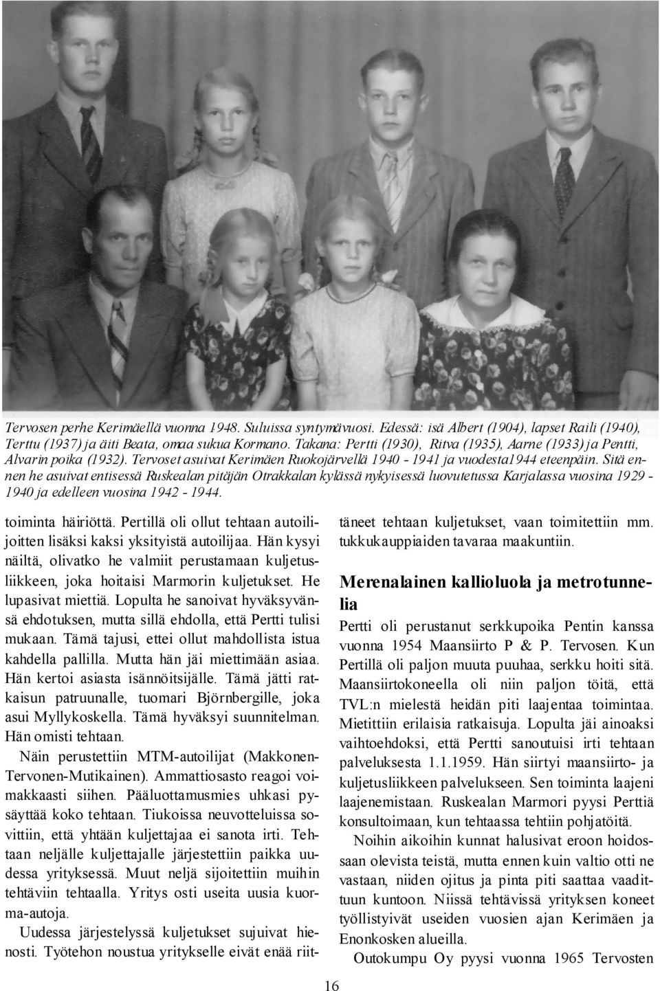 Sitä ennen he asuivat entisessä Ruskealan pitäjän Otrakkalan kylässä nykyisessä luovutetussa Karjalassa vuosina 1929-1940 ja edelleen vuosina 1942-1944. 16 toiminta häiriöttä.