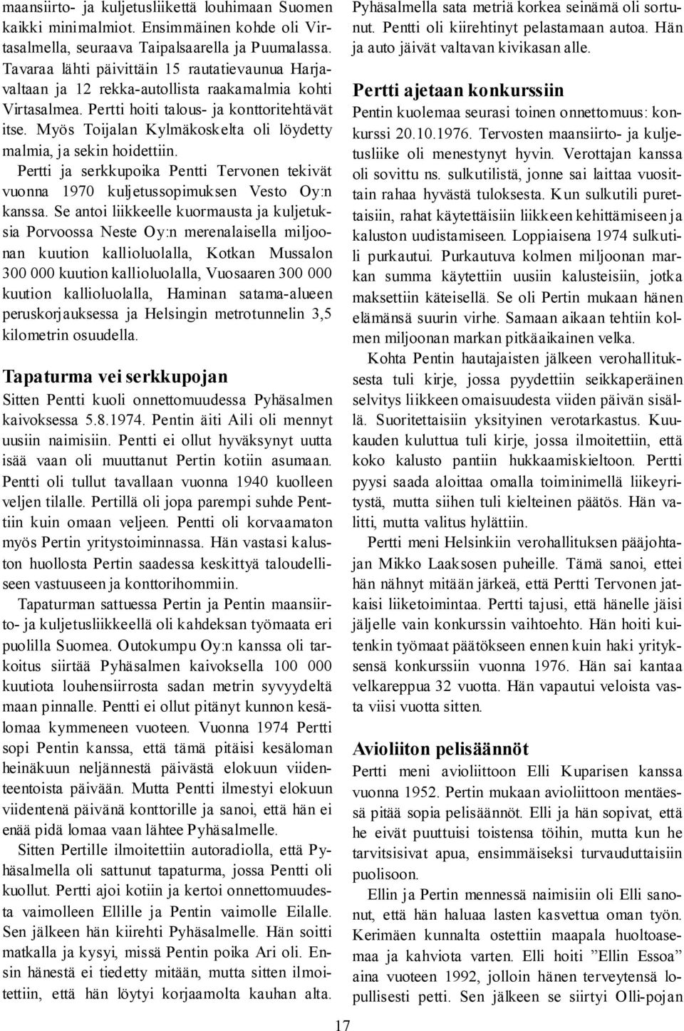 Myös Toijalan Kylmäkoskelta oli löydetty malmia, ja sekin hoidettiin. Pertti ja serkkupoika Pentti Tervonen tekivät vuonna 1970 kuljetussopimuksen Vesto Oy:n kanssa.