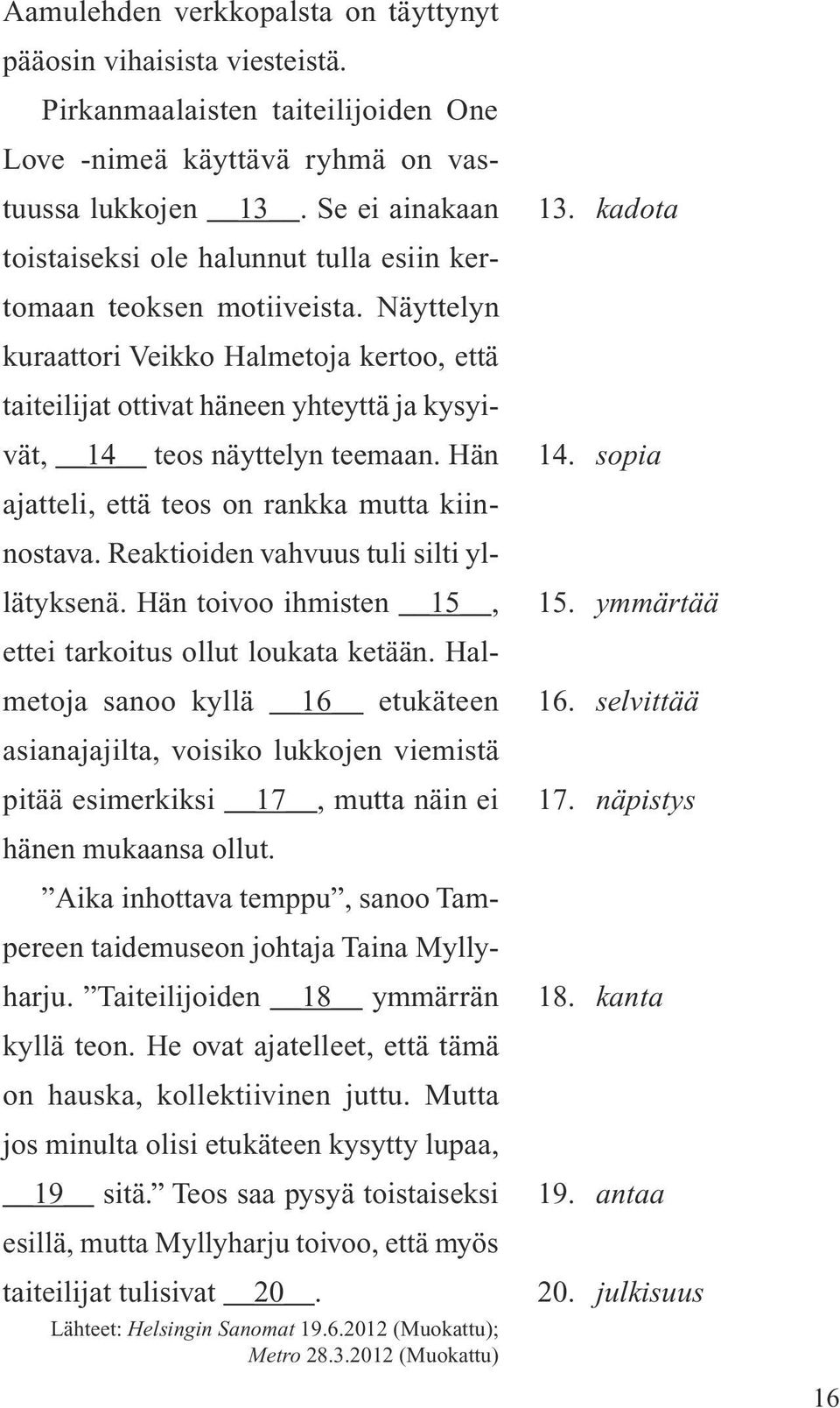 Näyttelyn kuraattori Veikko Halmetoja kertoo, että taiteilijat ottivat häneen yhteyttä ja kysyivät, 14 teos näyttelyn teemaan. Hän ajatteli, että teos on rankka mutta kiinnostava.