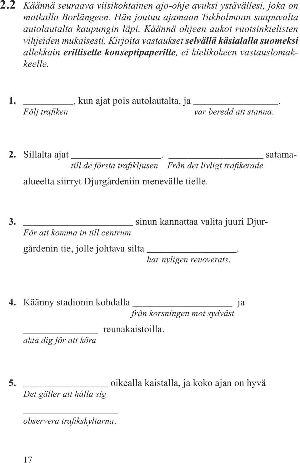 , kun ajat pois autolautalta, ja. Följ trafiken var beredd att stanna. 2. Sillalta ajat. satamatill de första trafikljusen Från det livligt trafikerade alueelta siirryt Djurgårdeniin menevälle tielle.