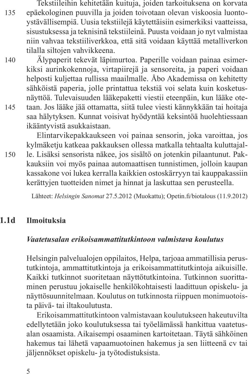 Puusta voidaan jo nyt valmistaa niin vahvaa tekstiiliverkkoa, että sitä voidaan käyttää metalliverkon tilalla siltojen vahvikkeena. Älypaperit tekevät läpimurtoa.