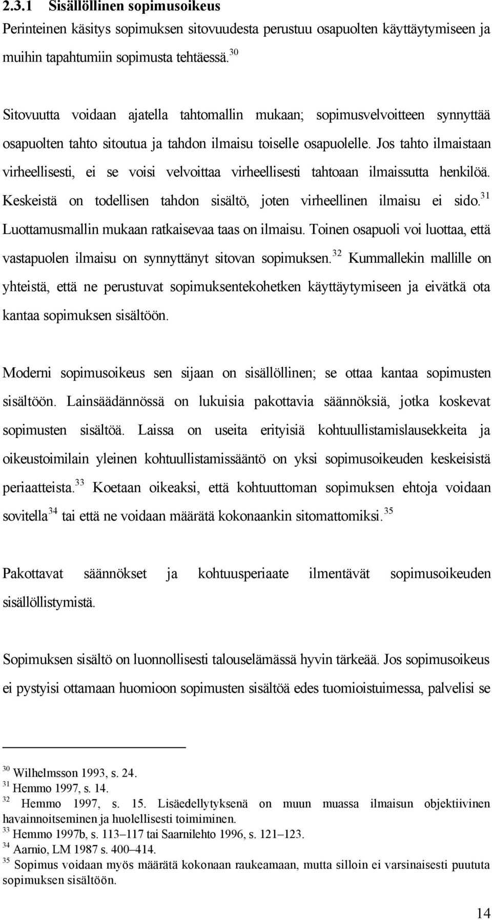 Jos tahto ilmaistaan virheellisesti, ei se voisi velvoittaa virheellisesti tahtoaan ilmaissutta henkilöä. Keskeistä on todellisen tahdon sisältö, joten virheellinen ilmaisu ei sido.