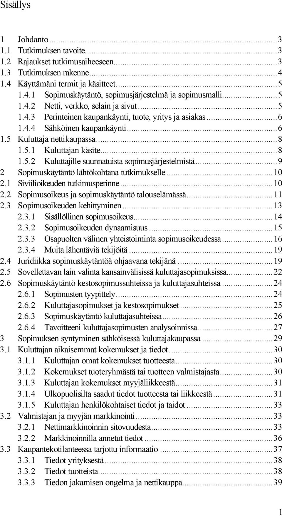 ..9 2 Sopimuskäytäntö lähtökohtana tutkimukselle...10 2.1 Siviilioikeuden tutkimusperinne...10 2.2 Sopimusoikeus ja sopimuskäytäntö talouselämässä...11 2.3 Sopimusoikeuden kehittyminen...13 2.3.1 Sisällöllinen sopimusoikeus.