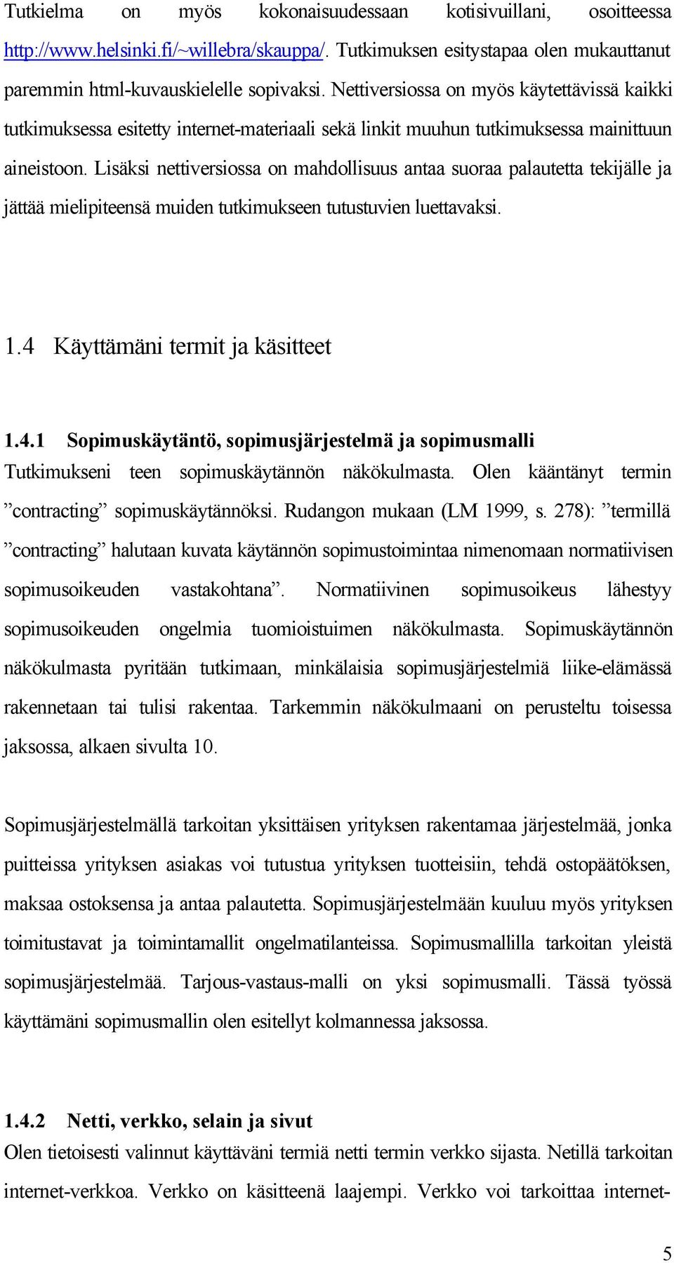 Lisäksi nettiversiossa on mahdollisuus antaa suoraa palautetta tekijälle ja jättää mielipiteensä muiden tutkimukseen tutustuvien luettavaksi. 1.4 