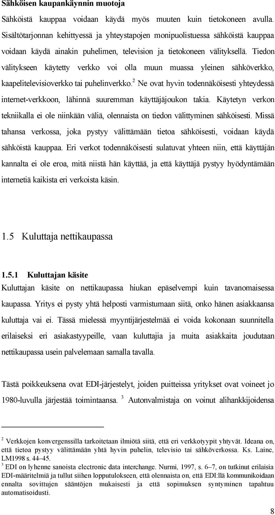 Tiedon välitykseen käytetty verkko voi olla muun muassa yleinen sähköverkko, kaapelitelevisioverkko tai puhelinverkko.