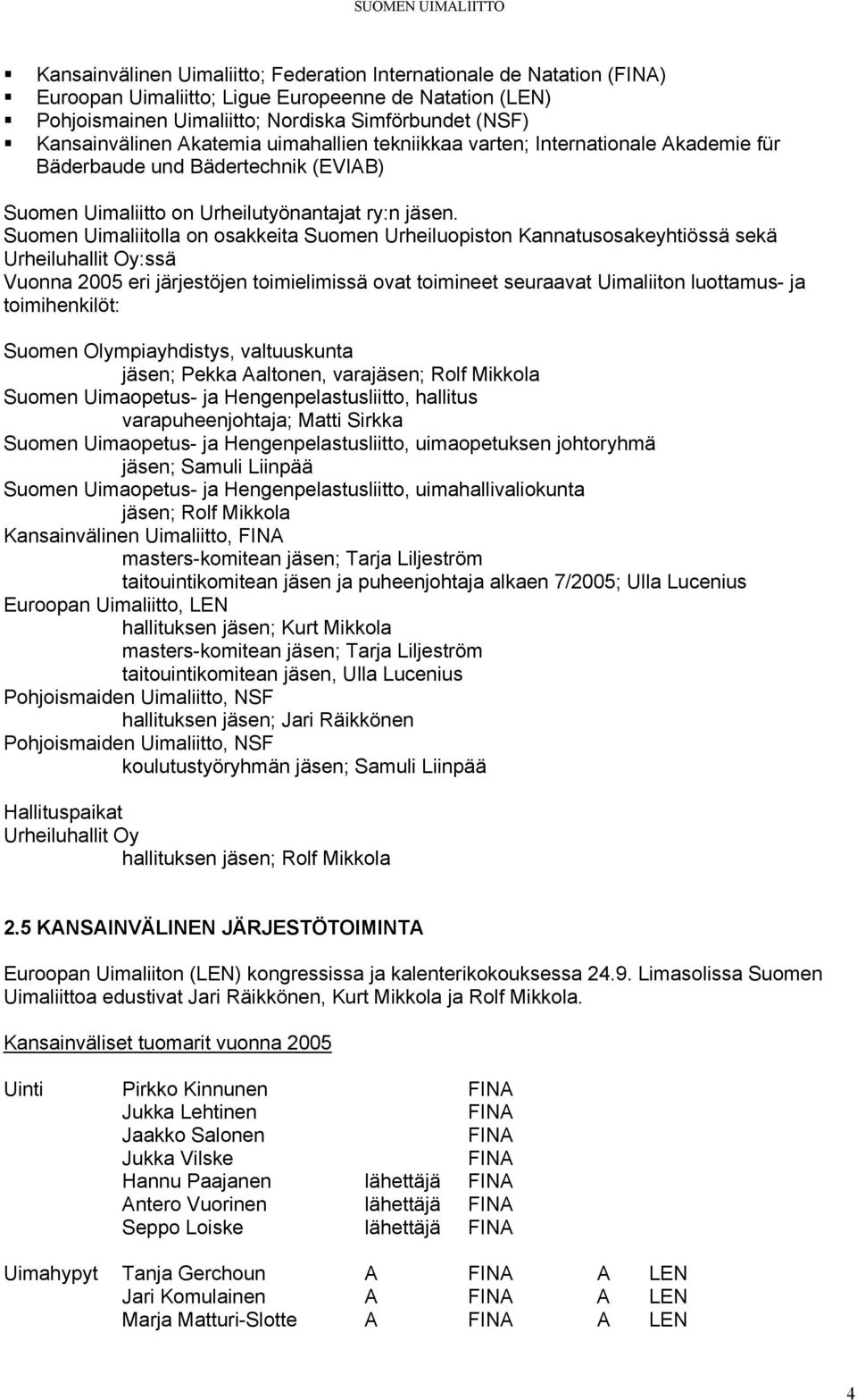 Suomen Uimaliitolla on osakkeita Suomen Urheiluopiston Kannatusosakeyhtiössä sekä Urheiluhallit Oy:ssä Vuonna 2005 eri järjestöjen toimielimissä ovat toimineet seuraavat Uimaliiton luottamus- ja