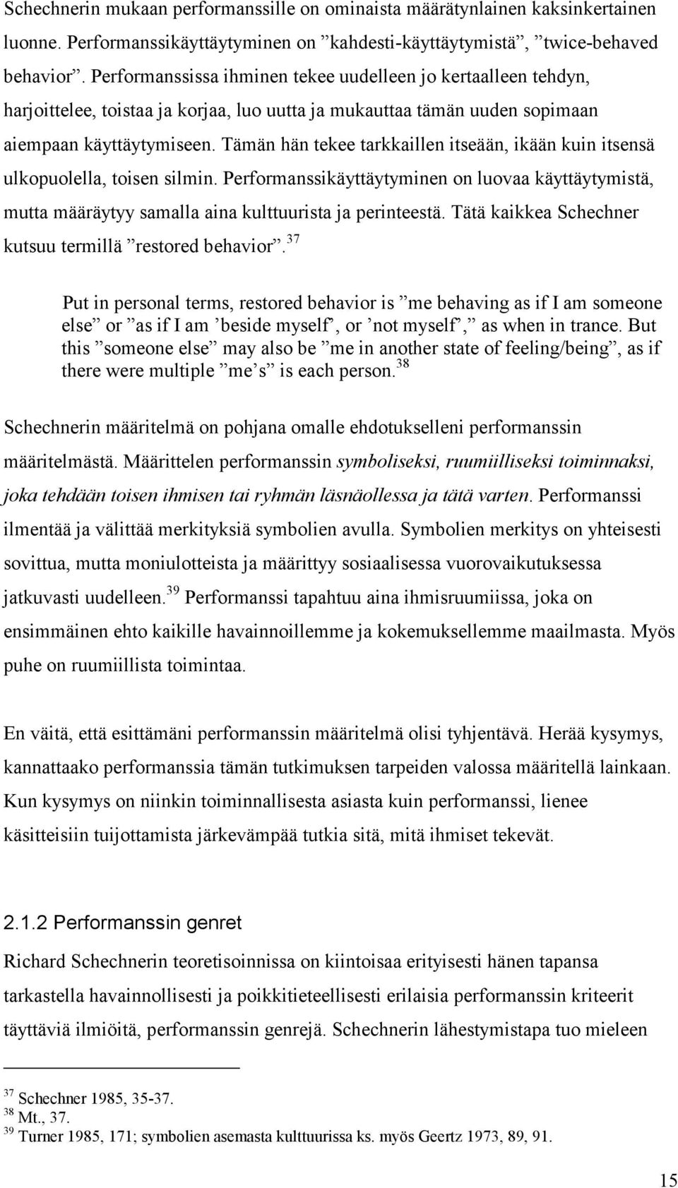 Tämän hän tekee tarkkaillen itseään, ikään kuin itsensä ulkopuolella, toisen silmin. Performanssikäyttäytyminen on luovaa käyttäytymistä, mutta määräytyy samalla aina kulttuurista ja perinteestä.