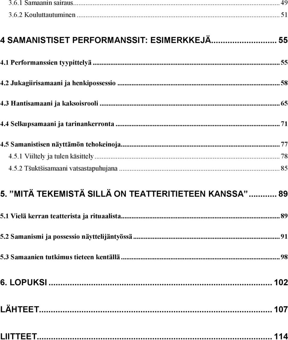 .. 78 4.5.2 Tšuktšisamaani vatsastapuhujana... 85 5. MITÄ TEKEMISTÄ SILLÄ ON TEATTERITIETEEN KANSSA... 89 5.1 Vielä kerran teatterista ja rituaalista... 89 5.2 Samanismi ja possessio näyttelijäntyössä.