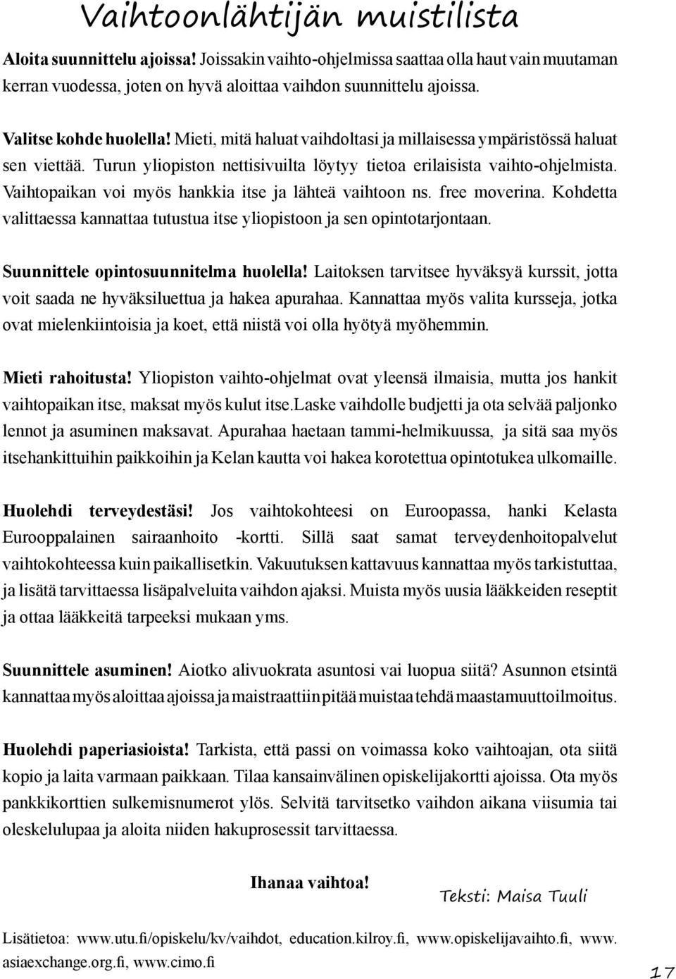 Vaihtopaikan voi myös hankkia itse ja lähteä vaihtoon ns. free moverina. Kohdetta valittaessa kannattaa tutustua itse yliopistoon ja sen opintotarjontaan. Suunnittele opintosuunnitelma huolella!