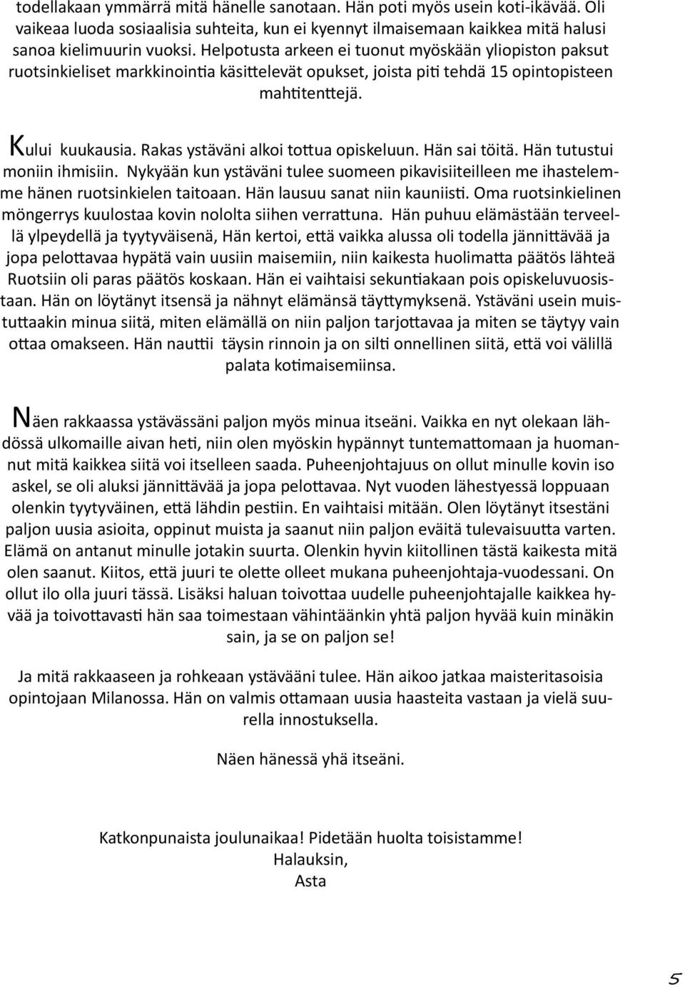 Rakas ystäväni alkoi tottua opiskeluun. Hän sai töitä. Hän tutustui moniin ihmisiin. Nykyään kun ystäväni tulee suomeen pikavisiiteilleen me ihastelemme hänen ruotsinkielen taitoaan.