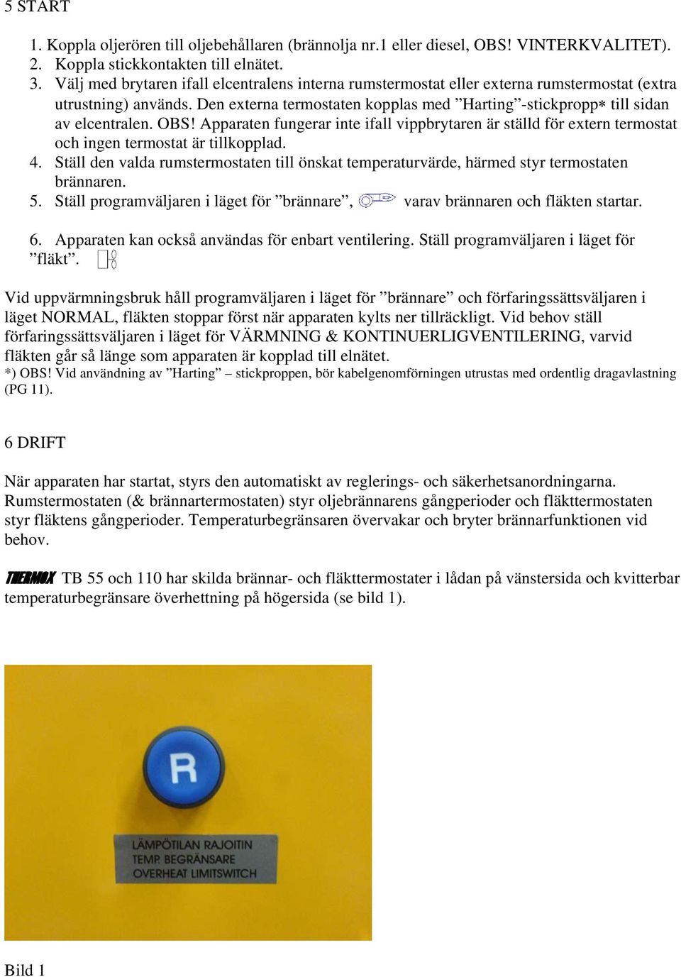 OBS! Apparaten fungerar inte ifall vippbrytaren är ställd för extern termostat och ingen termostat är tillkopplad. 4.