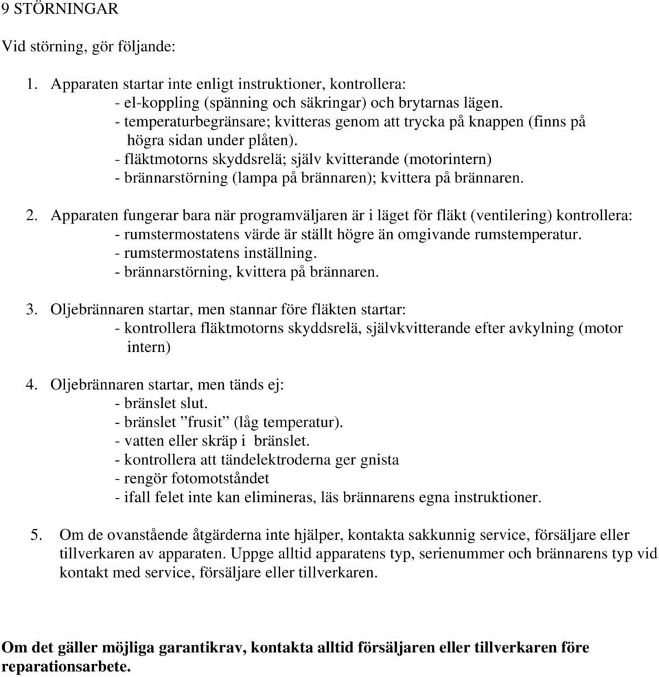 - fläktmotorns skyddsrelä; själv kvitterande (motorintern) - brännarstörning (lampa på brännaren); kvittera på brännaren. 2.