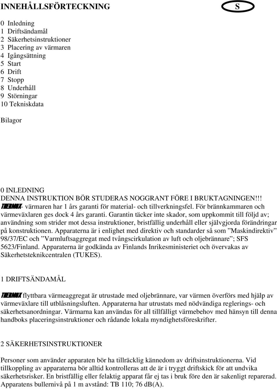 Garantin täcker inte skador, som uppkommit till följd av; användning som strider mot dessa instruktioner, bristfällig underhåll eller självgjorda förändringar på konstruktionen.