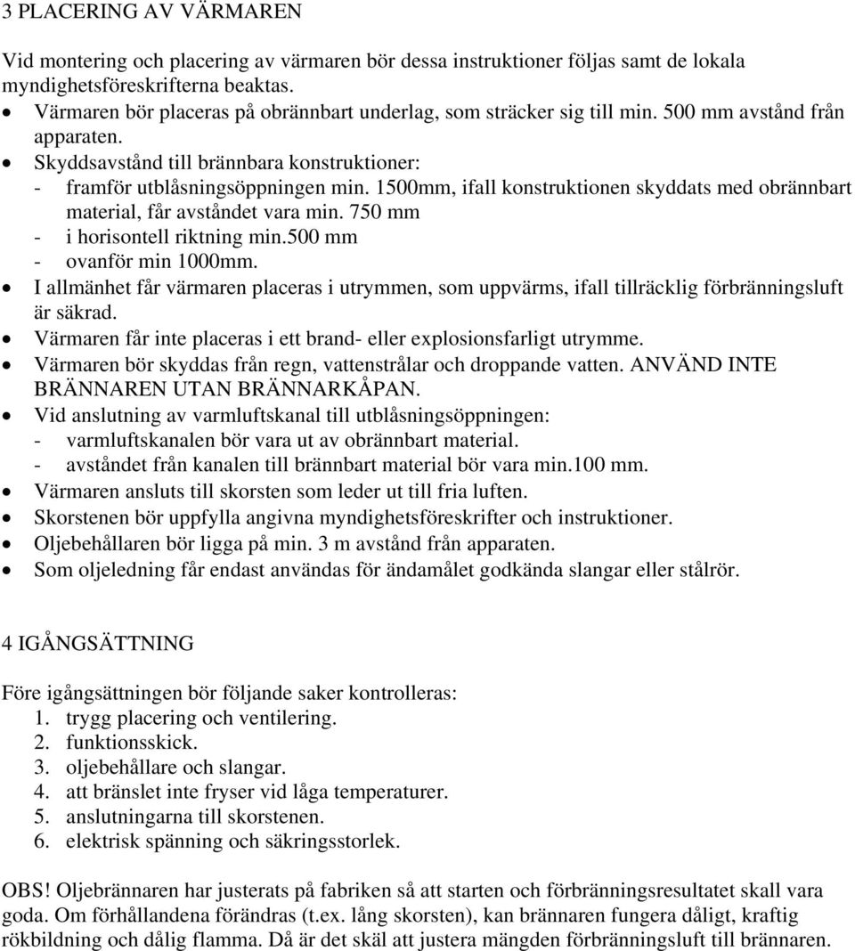 1500mm, ifall konstruktionen skyddats med obrännbart material, får avståndet vara min. 750 mm - i horisontell riktning min.500 mm - ovanför min 1000mm.