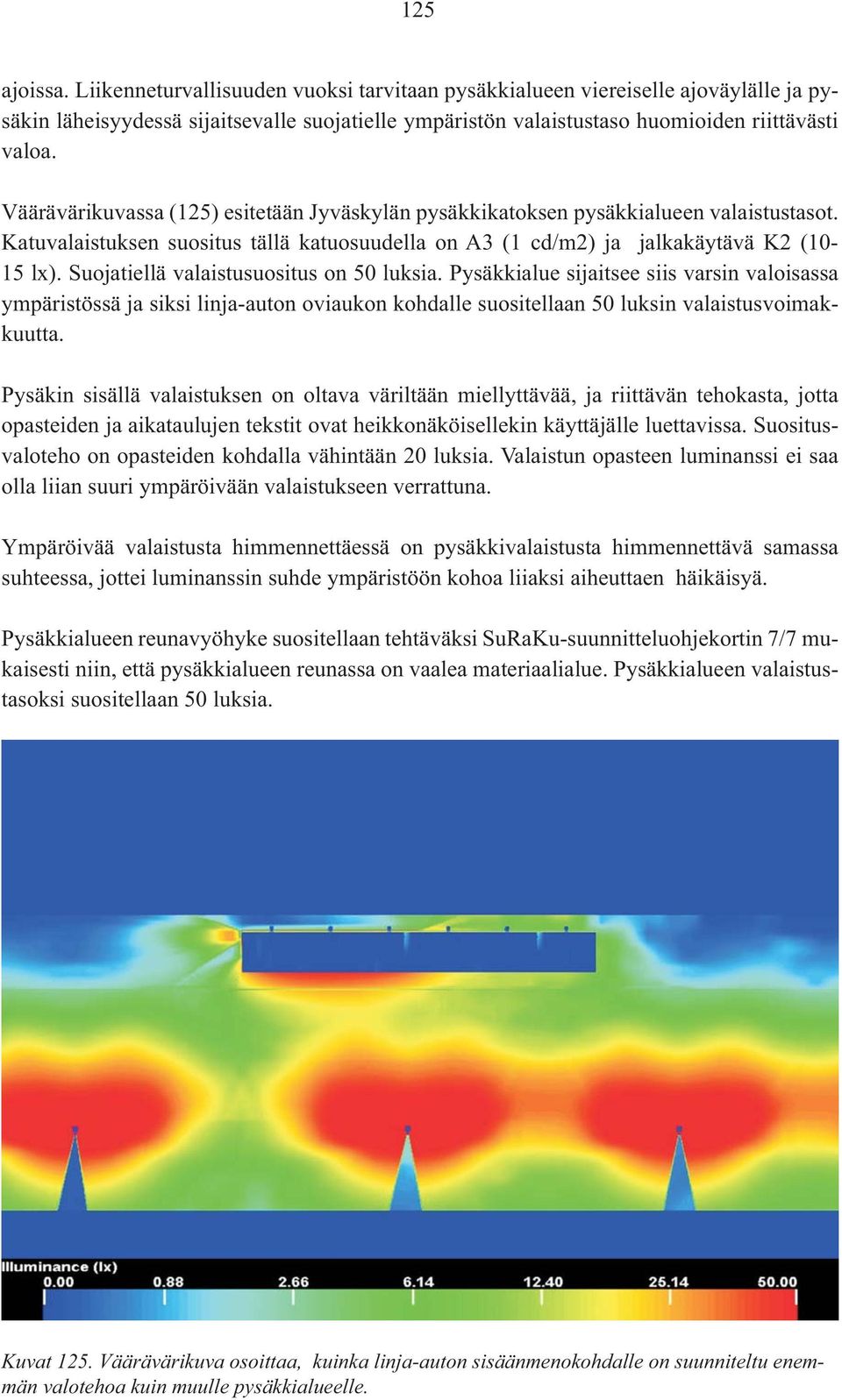 Suojatiellä valaistusuositus on 50 luksia. Pysäkkialue sijaitsee siis varsin valoisassa ympäristössä ja siksi linja-auton oviaukon kohdalle suositellaan 50 luksin valaistusvoimakkuutta.