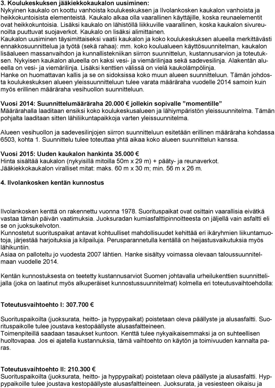 Kaukalo on lisäksi alimittainen. Kaukalon uusiminen täysimittaiseksi vaatii kaukalon ja koko koulukeskuksen alueella merkittävästi ennakkosuunnittelua ja työtä (sekä rahaa): mm.