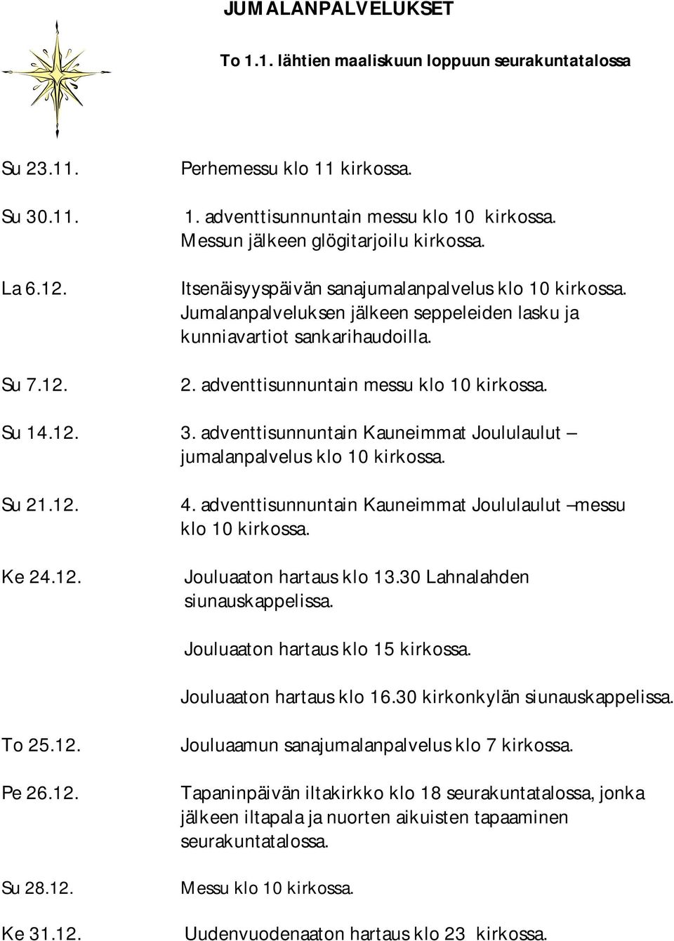 adventtisunnuntain messu klo 10 kirkossa. Su 14.12. 3. adventtisunnuntain Kauneimmat Joululaulut jumalanpalvelus klo 10 kirkossa. Su 21.12. Ke 24.12. 4.