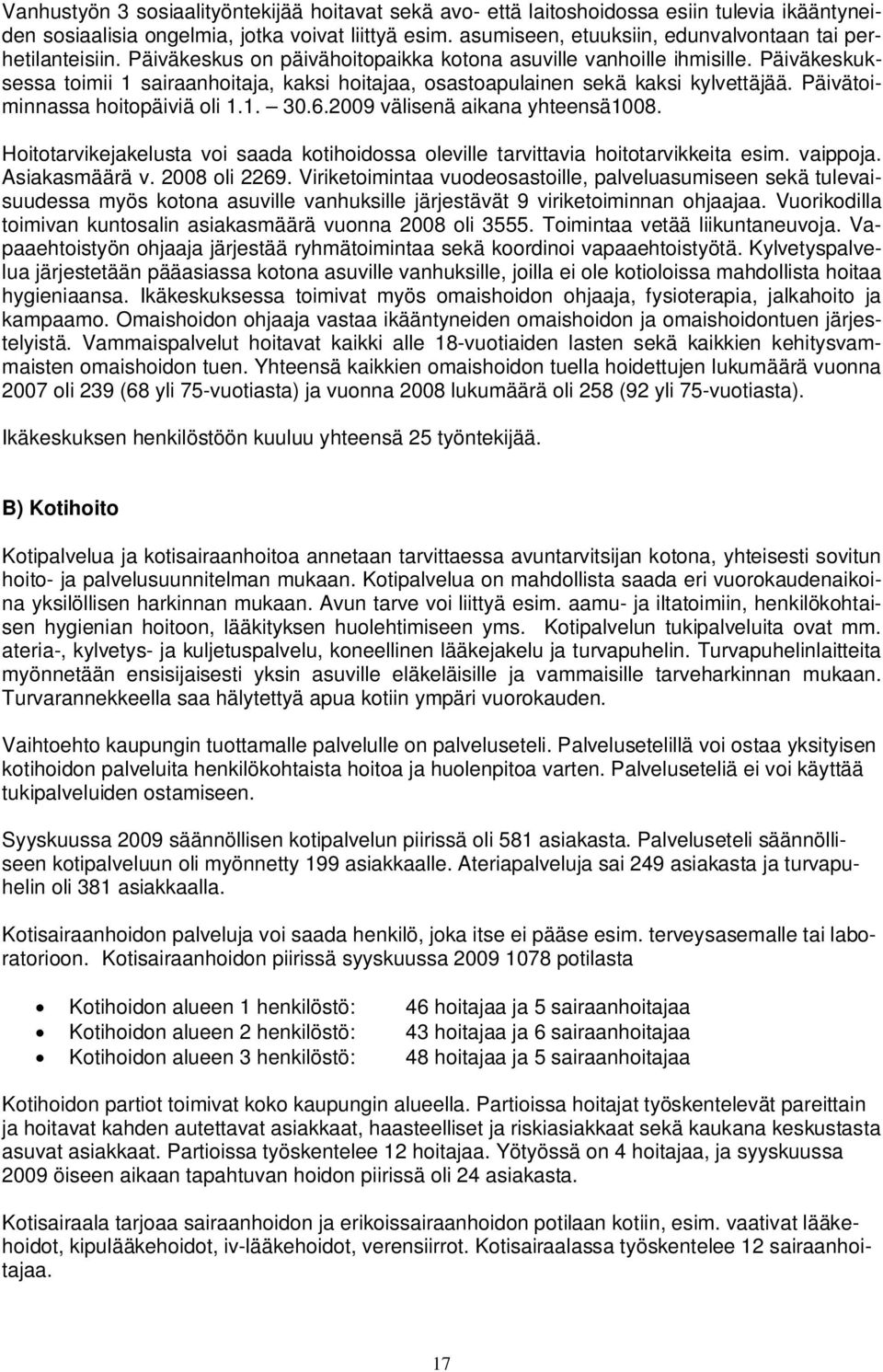 Päiväkeskuksessa toimii 1 sairaanhoitaja, kaksi hoitajaa, osastoapulainen sekä kaksi kylvettäjää. Päivätoiminnassa hoitopäiviä oli 1.1. 30.6.2009 välisenä aikana yhteensä1008.