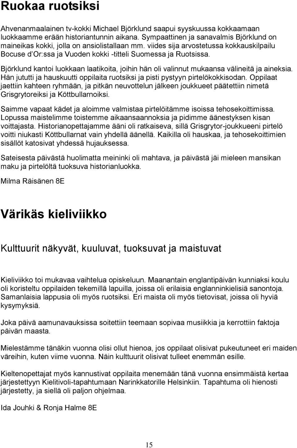 Björklund kantoi luokkaan laatikoita, joihin hän oli valinnut mukaansa välineitä ja aineksia. Hän jututti ja hauskuutti oppilaita ruotsiksi ja pisti pystyyn pirtelökokkisodan.