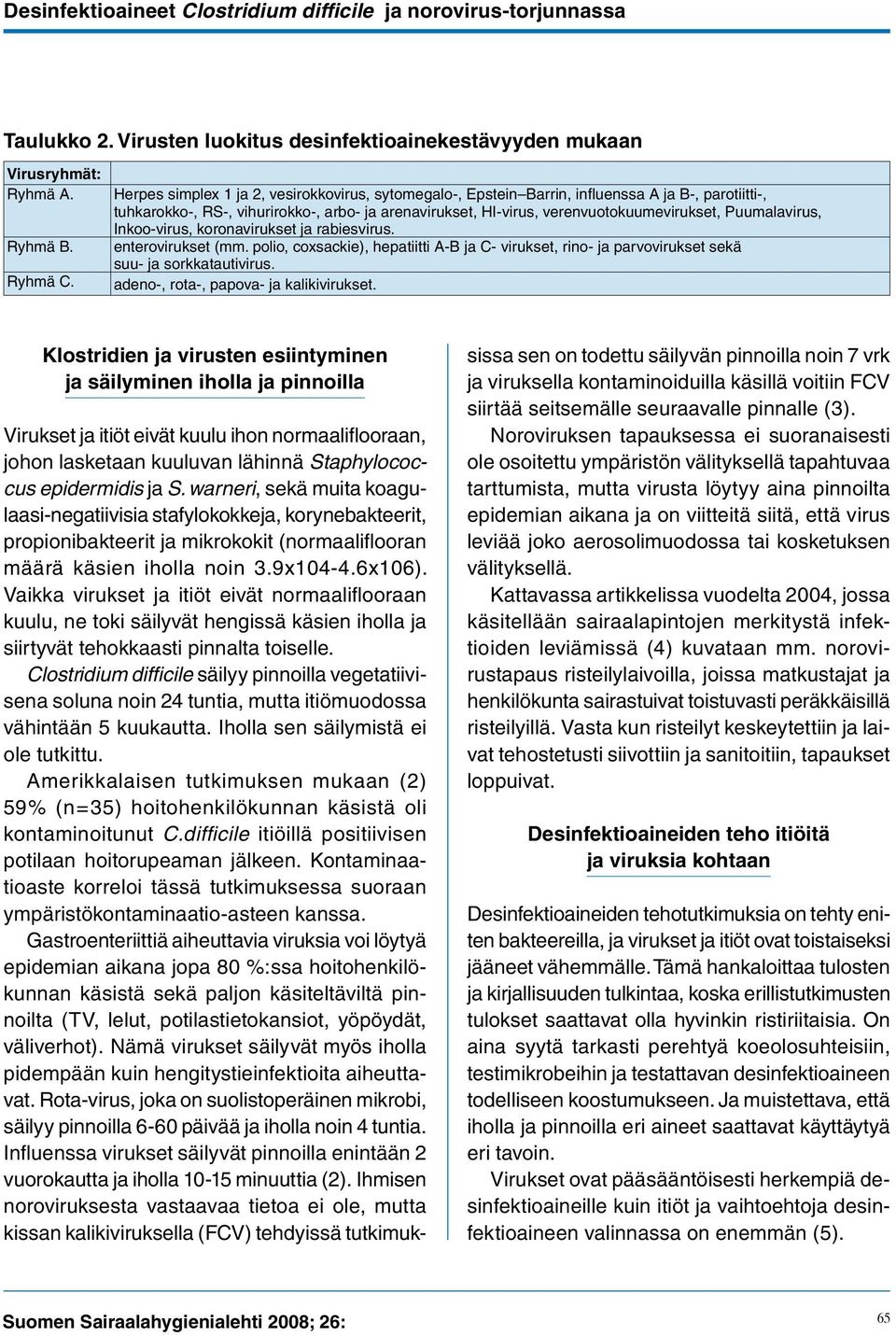 Puumalavirus, Inkoo-virus, koronavirukset ja rabiesvirus. enterovirukset (mm. polio, coxsackie), hepatiitti A-B ja C- virukset, rino- ja parvovirukset sekä suu- ja sorkkatautivirus.